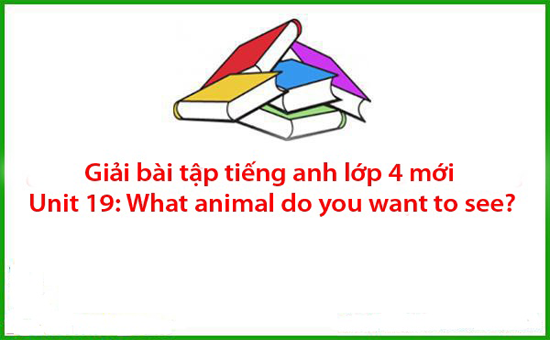 Giải bài tập tiếng anh lớp 4 mới Unit 19: What animal do you want to see?