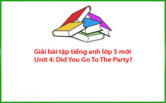 Giải bài tập tiếng anh lớp 5 mới Unit 4 Did You Go To The Party