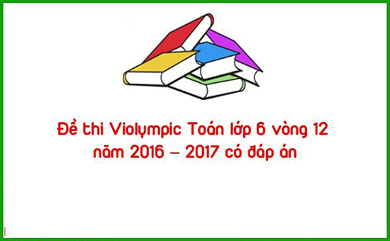 Đề thi Violympic Toán lớp 6 vòng 12 năm 2016 – 2017 có đáp án