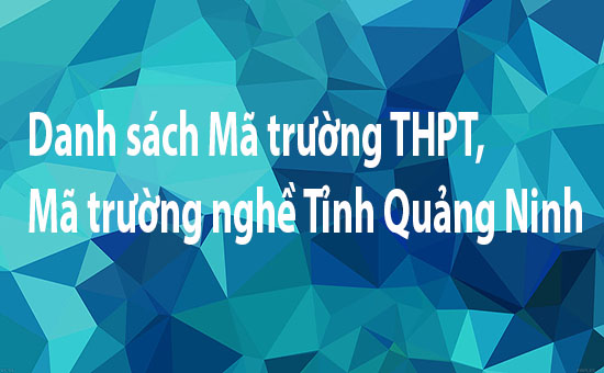 Danh sách Mã trường THPT, Mã trường nghề Tỉnh Quảng Ninh