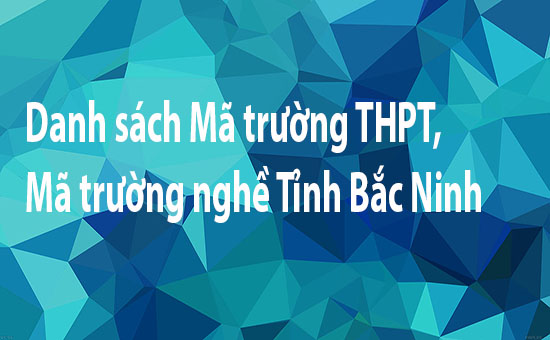 Danh sách Mã trường THPT, Mã trường nghề Tỉnh Bắc Ninh