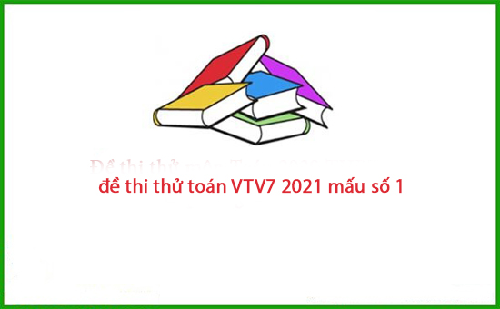 đề thi thử toán VTV7 2021 mấu số 1