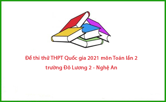 Đề thi thử THPT Quốc gia 2021 môn Toán lần 2 trường Đô Lương 2