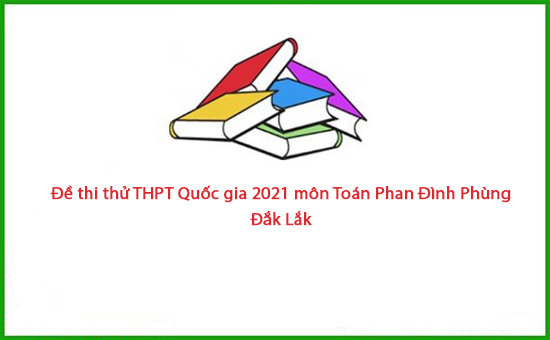 Đề thi thử THPT Quốc gia 2021 môn Toán Phan Đình Phùng - Đắk Lắk