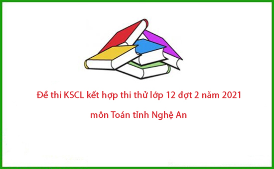 Đề thi KSCL kết hợp thi thử lớp 12 đợt 2 năm 2021 môn Toán tỉnh Nghệ An