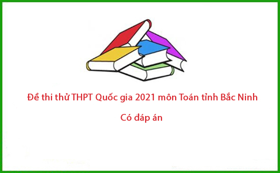 Đề thi thử THPT Quốc gia 2021 môn Toán tỉnh Bắc Ninh (Có đáp án)