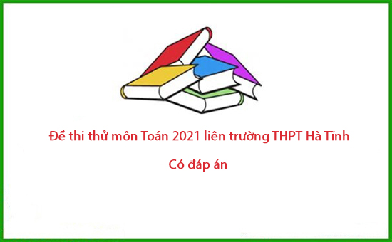 Đề thi thử môn Toán 2021 liên trường THPT Hà Tĩnh (có đáp án)