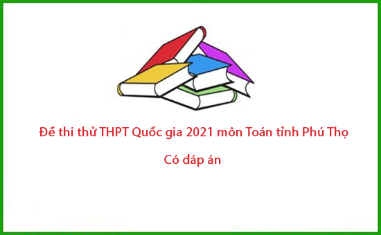 Đề thi thử THPT Quốc gia 2021 môn Toán tỉnh Phú Thọ