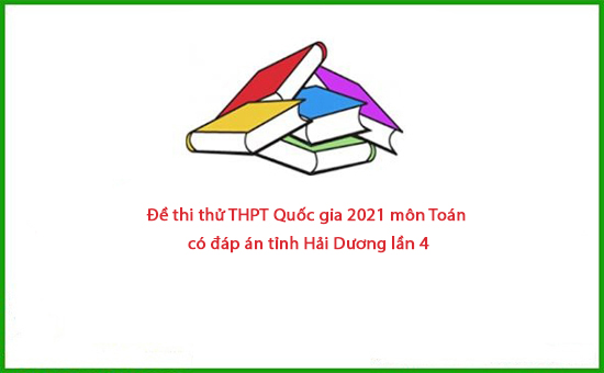 Đề thi thử THPT Quốc gia 2021 môn Toán có đáp án tỉnh Hải Dương lần 4