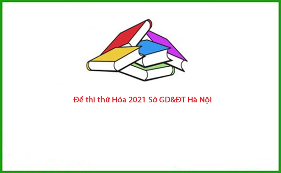 Đề thi thử Hóa 2021 Sở GD&ĐT Hà Nội