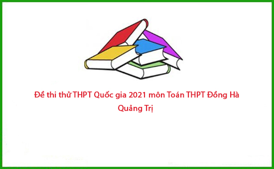 Đề thi thử THPT Quốc gia 2021 môn Toán THPT Đồng Hà - Quảng Trị 