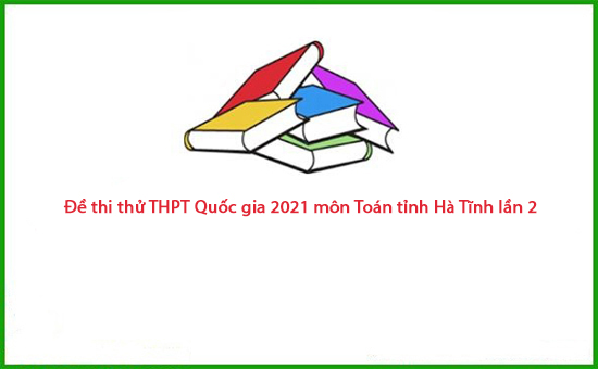 Đề thi thử THPT Quốc gia 2021 môn Toán tỉnh Hà Tĩnh lần 2