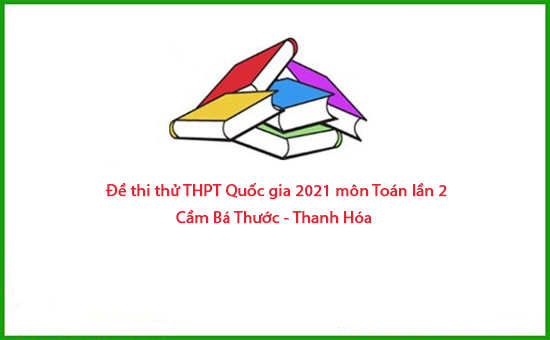 Đề thi thử THPT Quốc gia 2021 môn Toán lần 2 Cầm Bá Thước - Thanh Hóa