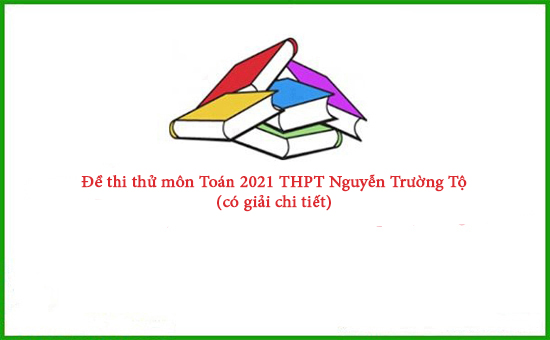 Đề thi thử môn Toán 2021 THPT Nguyễn Trường Tộ (có giải chi tiết)