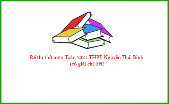 Đề thi thử môn Toán 2021 THPT Nguyễn Thái Bình (có giải chi tiết)