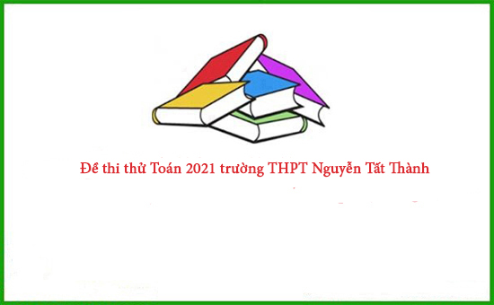 Đề thi thử Toán 2021 trường THPT Nguyễn Tất Thành