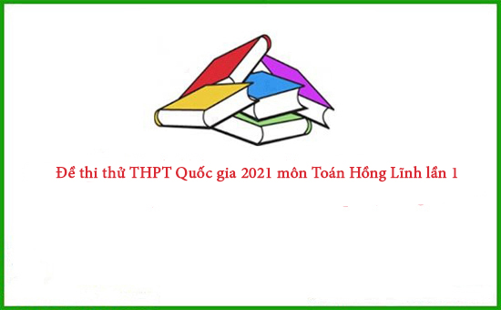 Đề thi thử THPT Quốc gia 2021 môn Toán Hồng Lĩnh lần 1