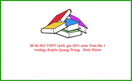 đề thi thử THPT Quốc gia 2021 môn Toán lần 1 trường chuyên Quang Trung - Bình Phước