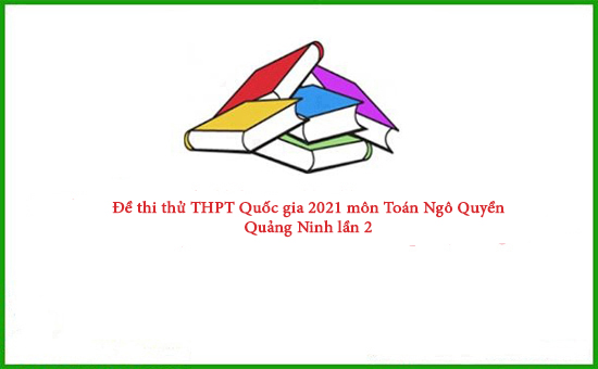 Đề thi thử THPT Quốc gia 2021 môn Toán Ngô Quyền - Quảng Ninh lần 2