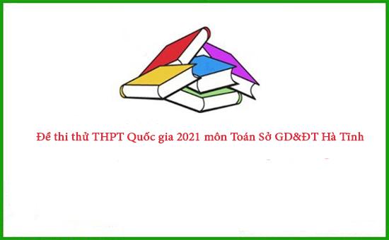 Đề thi thử THPT Quốc gia 2021 môn Toán Sở GD&ĐT Hà Tĩnh