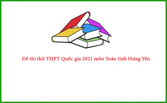 Đề thi thử THPT Quốc gia 2021 môn Toán tỉnh Hưng Yên