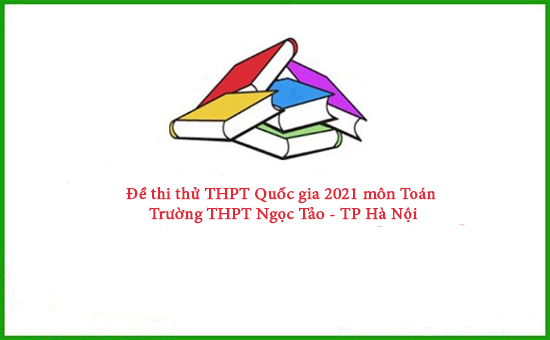 Đề thi thử THPT Quốc gia 2021 môn Toán trường Ngọc Tảo - TP Hà Nội