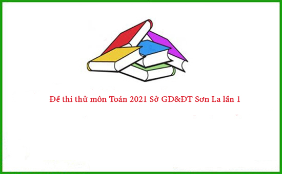 Đề thi thử môn Toán 2021 Sở GD&ĐT Sơn La lần 1