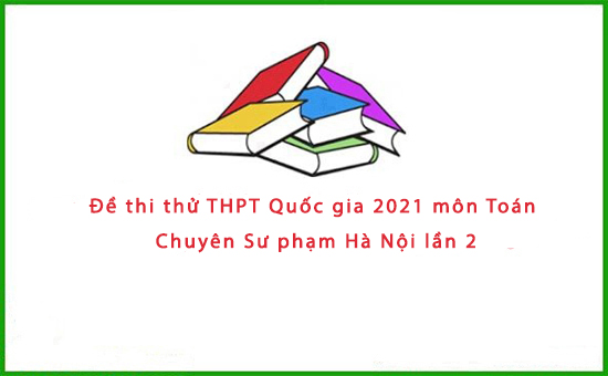 Đề thi thử THPT Quốc gia 2021 môn Toán Chuyên Sư phạm Hà Nội lần 2