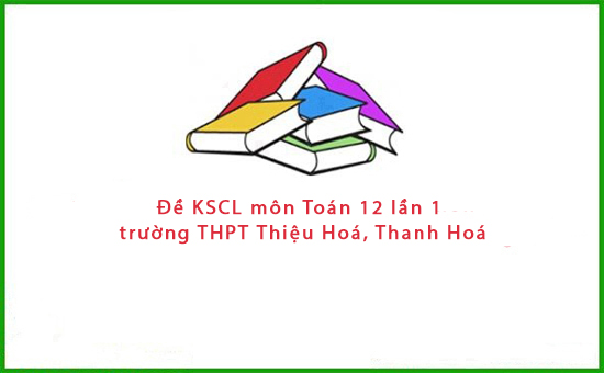 Đề KSCL môn Toán 12 lần 1 trường THPT Thiệu Hoá, Thanh Hoá