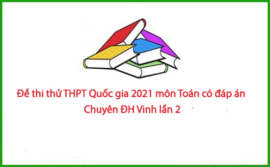 Đề thi thử THPT Quốc gia 2021 môn Toán có đáp án Chuyên ĐH Vinh lần 2