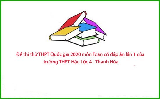 Đề thi thử THPT Quốc gia 2020 môn Toán có đáp án lần 1 của trường THPT Hậu Lộc 4 - Thanh Hóa