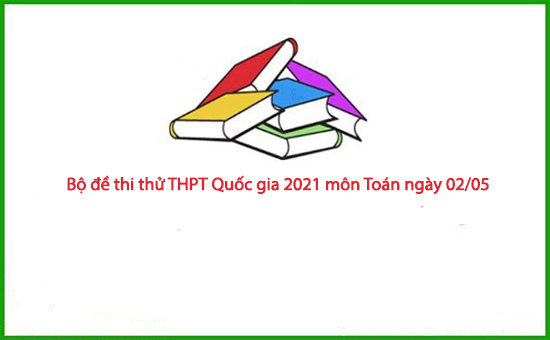 Bộ đề thi thử THPT Quốc gia 2021 môn Toán ngày 02/05