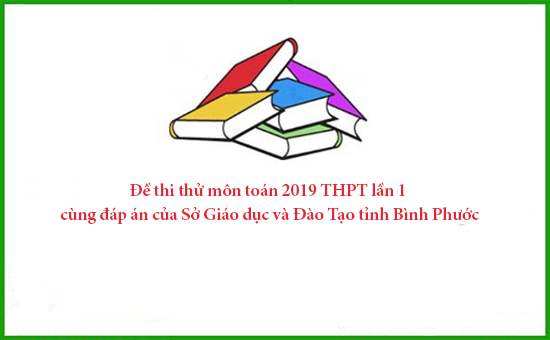 Đề thi thử môn toán 2019 THPT lần 1 cùng đáp án của Sở Giáo dục và Đào Tạo tỉnh Bình Phước