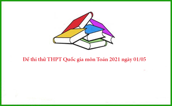 Đề thi thử THPT Quốc gia môn Toán 2021 ngày 01/05