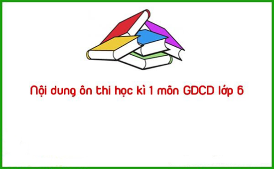 Nội dung ôn thi học kì 1 môn GDCD lớp 6