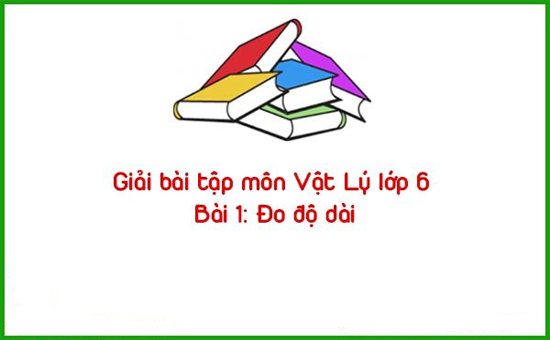 Giải bài tập môn Vật Lý lớp 6 Bài 1: Đo độ dài