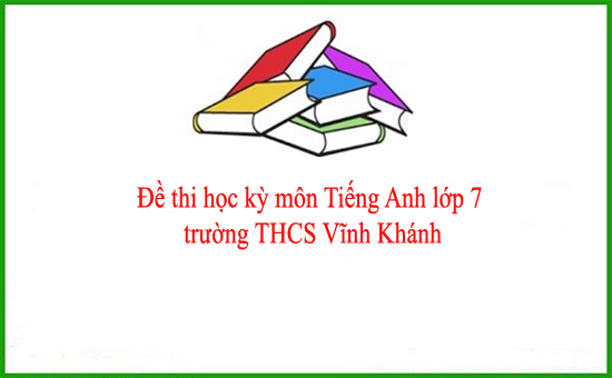 Đề thi học kỳ môn Tiếng Anh lớp 7 trường THCS Vĩnh Khánh