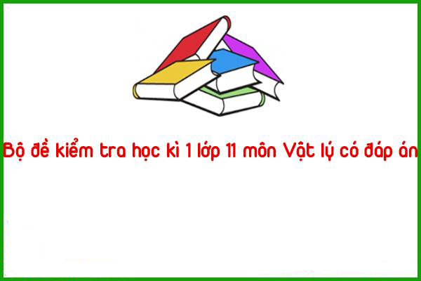 bo de kiem tra hoc ki 1 lop 11 mon vat ly co dap an