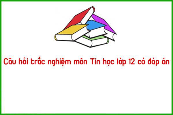 cau hoi trac nghiem mon tin hoc lop 12 co dap an