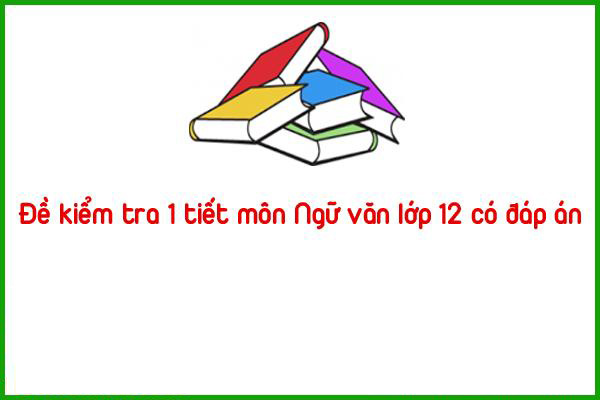 de kiem tra 1 tiet mon ngu van lop 12 co dap an