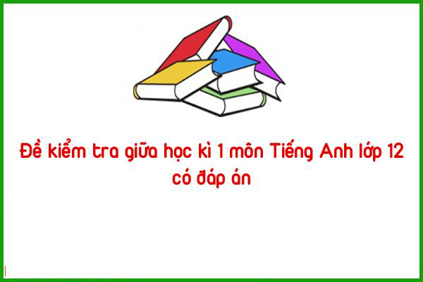 de kiem tra giua hoc ki 1 mon tieng anh lop 12 co dap an