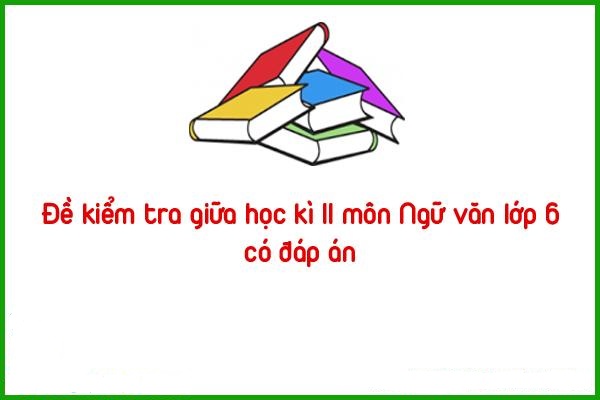 de kiem tra giua hoc ki ii mon ngu van lop 6 co dap an