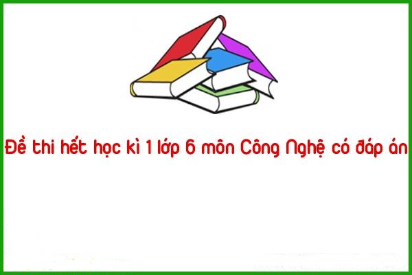 de thi het hoc ki 1 lop 6 mon cong nghe co dap an