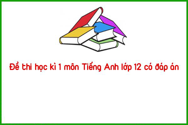 de thi hoc ki 1 mon tieng anh lop 12 co dap an