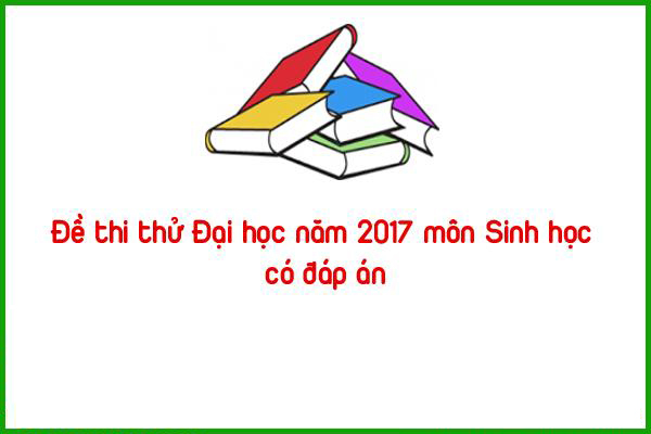 de thi thu dai hoc nam 2017 mon sinh hoc co dap an