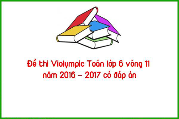 de thi violympic toan lop 6 vong 11 nam 2016 2017 co dap an