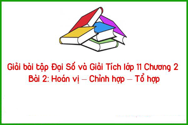 giai bai tap dai so va giai tich lop 11 chuong 2 bai 2 hoan vi chinh hop to hop