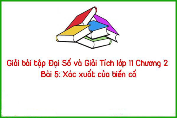 giai bai tap dai so va giai tich lop 11 chuong 2 bai 5 xac xuat cua bien co