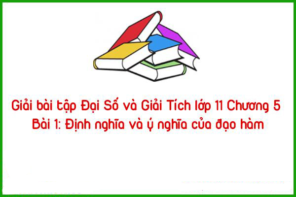 giai bai tap dai so va giai tich lop 11 chuong 5 bai 1 dinh nghia va y nghia cua dao ham