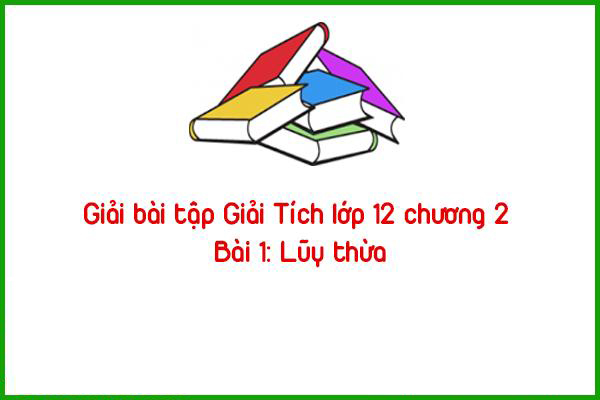 giai bai tap giai tich lop 12 chuong 2 bai 1 luy thua